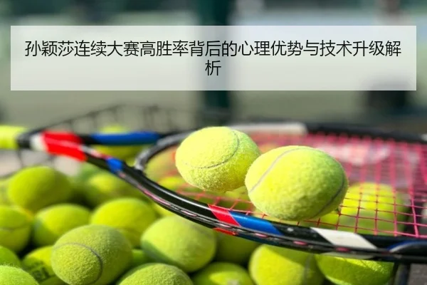 孙颖莎连续大赛高胜率背后的心理优势与技术升级解析